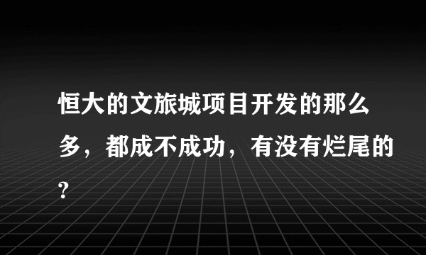 恒大的文旅城项目开发的那么多，都成不成功，有没有烂尾的？