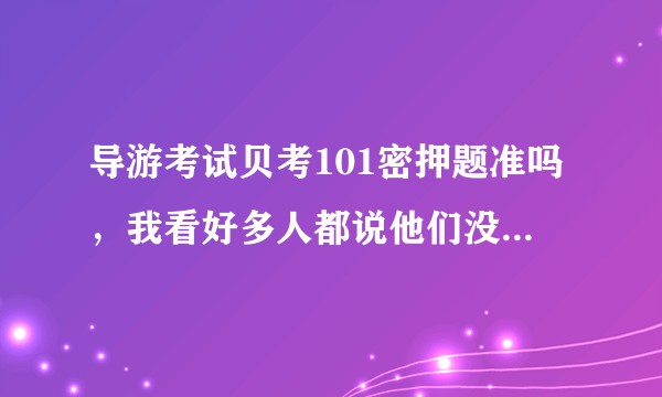 导游考试贝考101密押题准吗，我看好多人都说他们没看书也没咋复习就刷了几套密押卷然后过了……？
