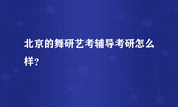 北京的舞研艺考辅导考研怎么样？
