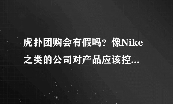 虎扑团购会有假吗？像Nike之类的公司对产品应该控制很严格吧，那虎扑上推荐的tb是怎么实现低价且正品的？