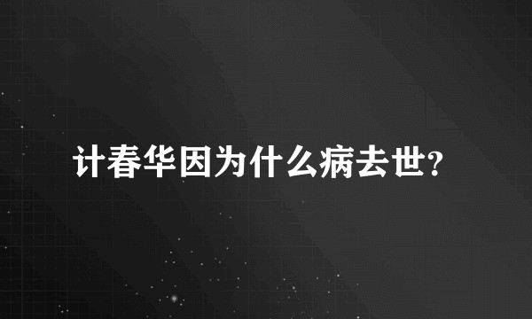 计春华因为什么病去世？