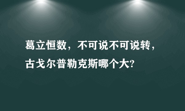 葛立恒数，不可说不可说转，古戈尔普勒克斯哪个大?