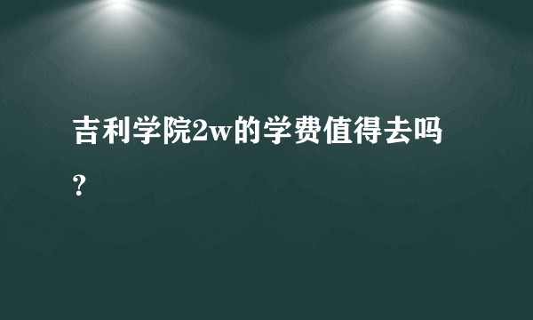 吉利学院2w的学费值得去吗？
