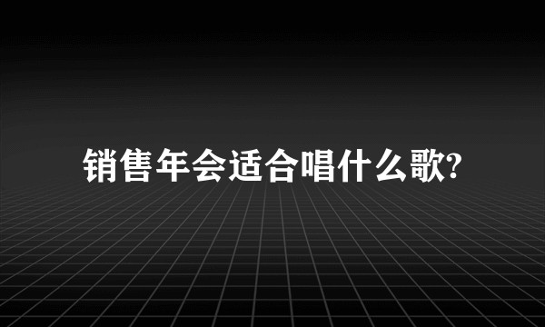销售年会适合唱什么歌?