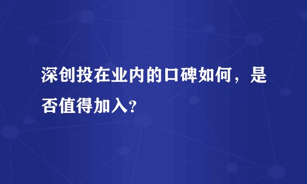 深创投在业内的口碑如何，是否值得加入？