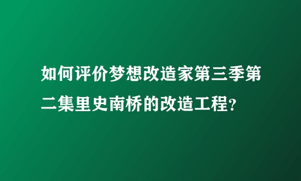 如何评价梦想改造家第三季第二集里史南桥的改造工程？