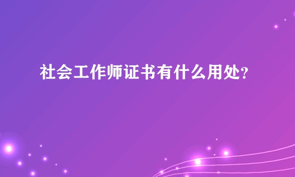 社会工作师证书有什么用处？