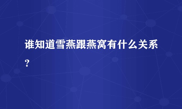 谁知道雪燕跟燕窝有什么关系？