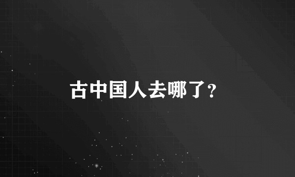 古中国人去哪了？