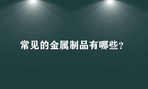 常见的金属制品有哪些？