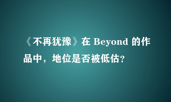 《不再犹豫》在 Beyond 的作品中，地位是否被低估？