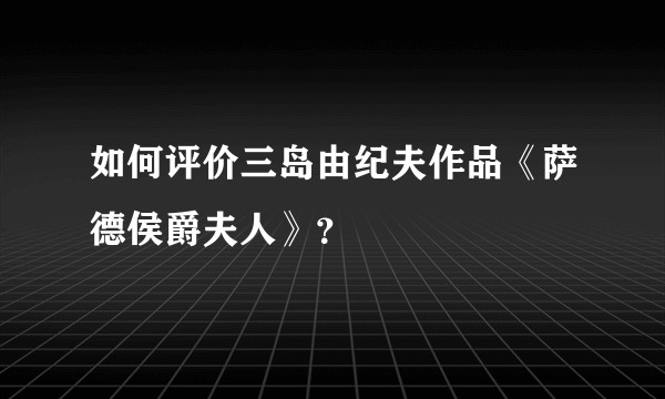 如何评价三岛由纪夫作品《萨德侯爵夫人》?