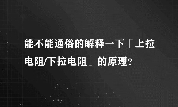 能不能通俗的解释一下「上拉电阻/下拉电阻」的原理？