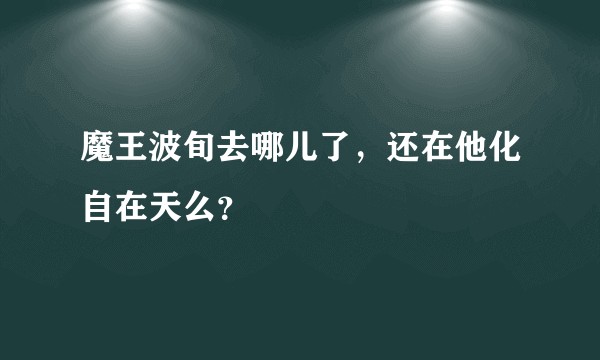 魔王波旬去哪儿了，还在他化自在天么？