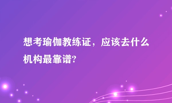 想考瑜伽教练证，应该去什么机构最靠谱?