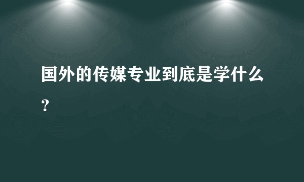 国外的传媒专业到底是学什么？