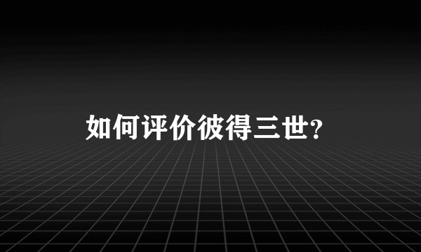 如何评价彼得三世?