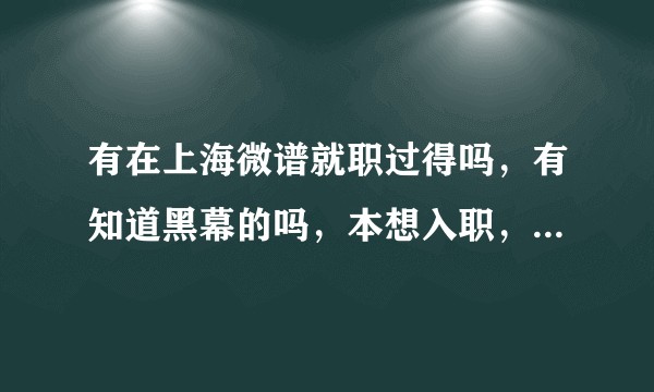 有在上海微谱就职过得吗，有知道黑幕的吗，本想入职，听说有黑幕，想了解下？