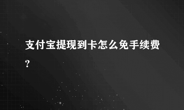 支付宝提现到卡怎么免手续费？