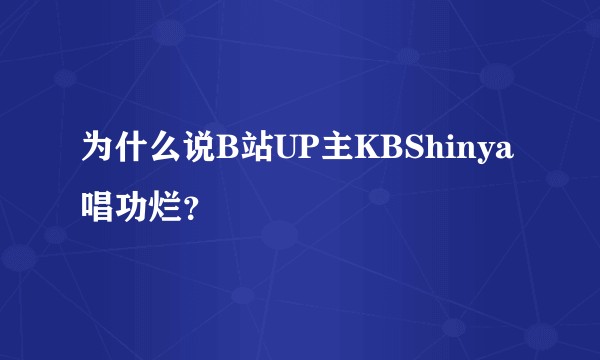 为什么说B站UP主KBShinya唱功烂?