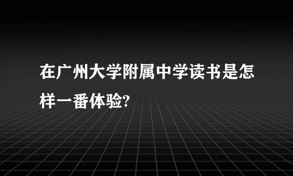 在广州大学附属中学读书是怎样一番体验?