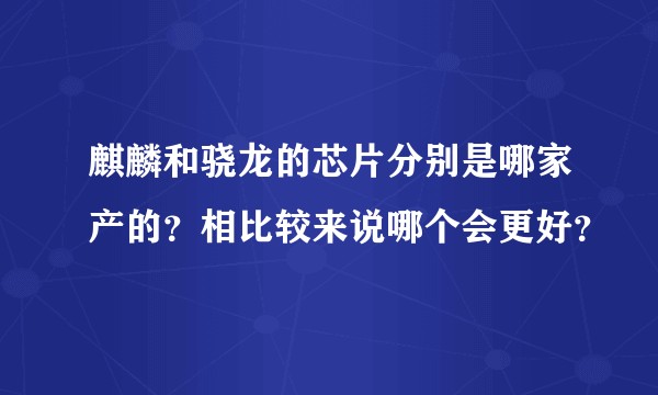 麒麟和骁龙的芯片分别是哪家产的？相比较来说哪个会更好？