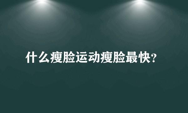 什么瘦脸运动瘦脸最快？