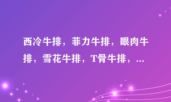西冷牛排，菲力牛排，眼肉牛排，雪花牛排，T骨牛排，沙朗牛排有什么不同？
