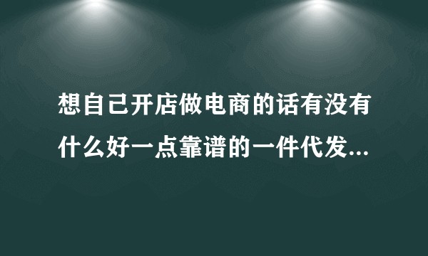 想自己开店做电商的话有没有什么好一点靠谱的一件代发批发网站，除了1688以外的，什么类型产品网站都行？