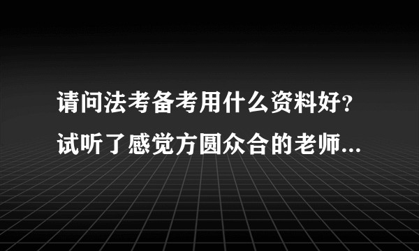 请问法考备考用什么资料好？试听了感觉方圆众合的老师讲的比较好，直接买方圆众合一整套的学习包怎么样？