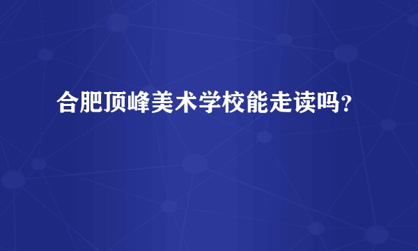 合肥顶峰美术学校能走读吗？