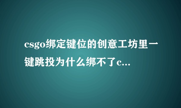 csgo绑定键位的创意工坊里一键跳投为什么绑不了c啊 显示的是红色的 但是没有在c上绑定任何键位？