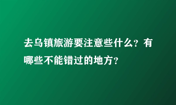 去乌镇旅游要注意些什么？有哪些不能错过的地方？