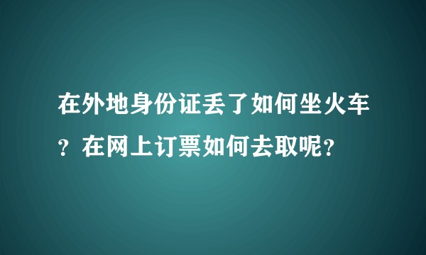 在外地身份证丢了如何坐火车？在网上订票如何去取呢？