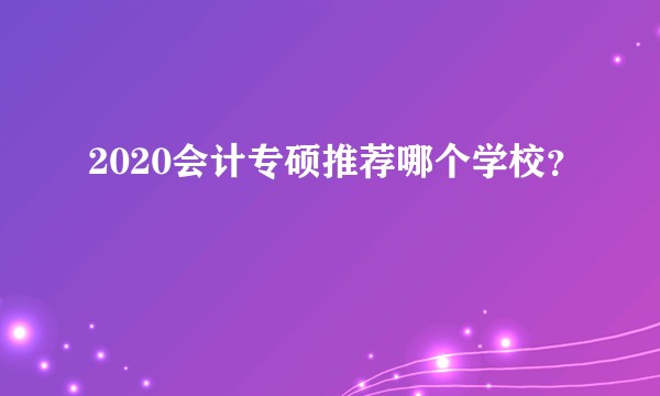 2020会计专硕推荐哪个学校？