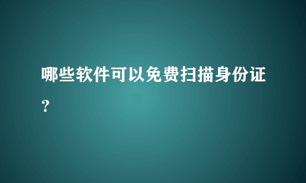 哪些软件可以免费扫描身份证？