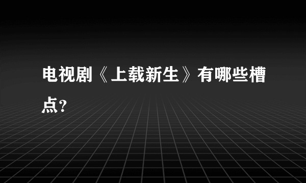 电视剧《上载新生》有哪些槽点?