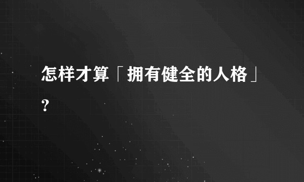 怎样才算「拥有健全的人格」？
