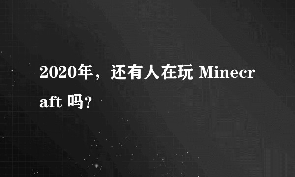 2020年，还有人在玩 Minecraft 吗？
