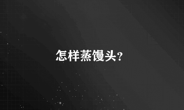 怎样蒸馒头？