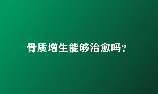 骨质增生能够治愈吗？