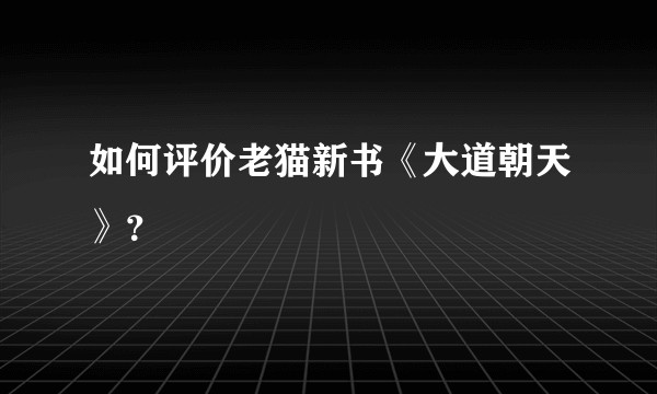如何评价老猫新书《大道朝天》?