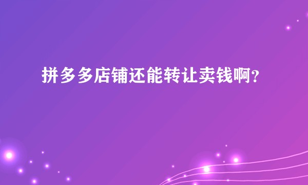 拼多多店铺还能转让卖钱啊？