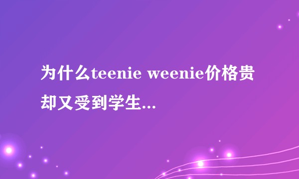 为什么teenie weenie价格贵却又受到学生们的追捧？
