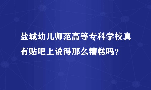 盐城幼儿师范高等专科学校真有贴吧上说得那么糟糕吗？