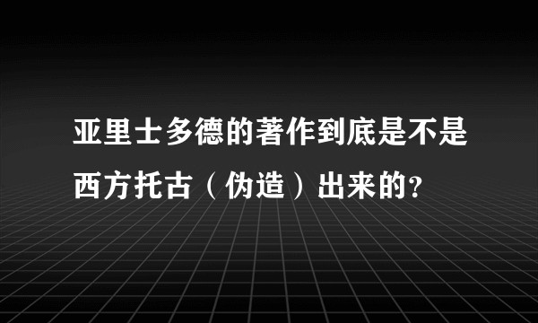 亚里士多德的著作到底是不是西方托古（伪造）出来的？