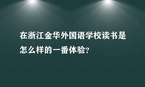 在浙江金华外国语学校读书是怎么样的一番体验?