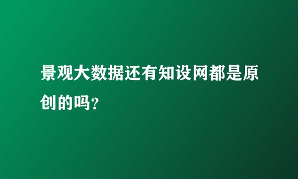景观大数据还有知设网都是原创的吗？