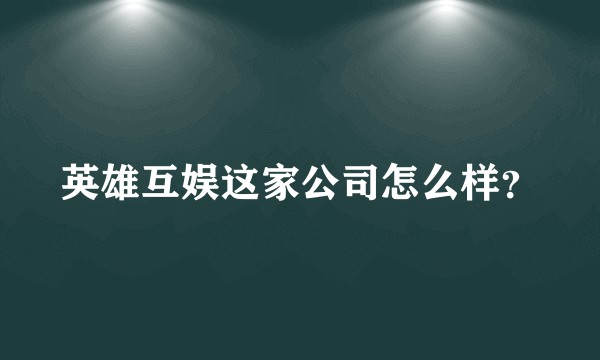英雄互娱这家公司怎么样？