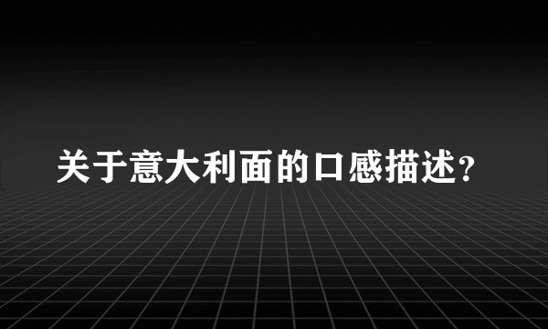 关于意大利面的口感描述？